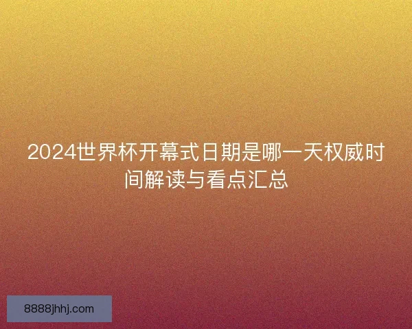 2024世界杯开幕式日期是哪一天权威时间解读与看点汇总