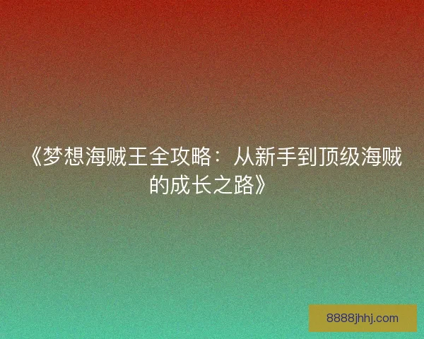 《梦想海贼王全攻略：从新手到顶级海贼的成长之路》
