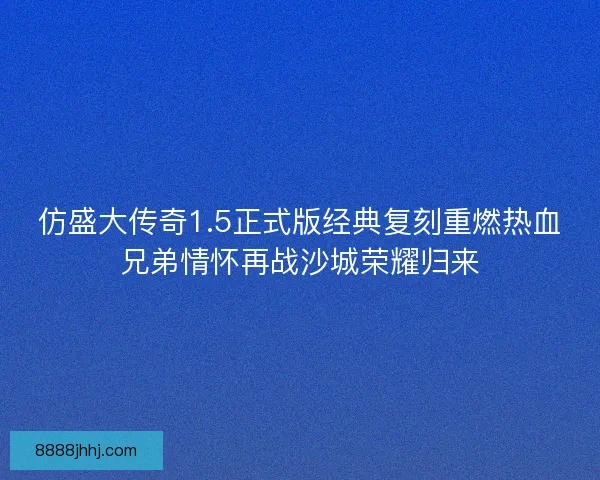 仿盛大传奇1.5正式版经典复刻重燃热血兄弟情怀再战沙城荣耀归来