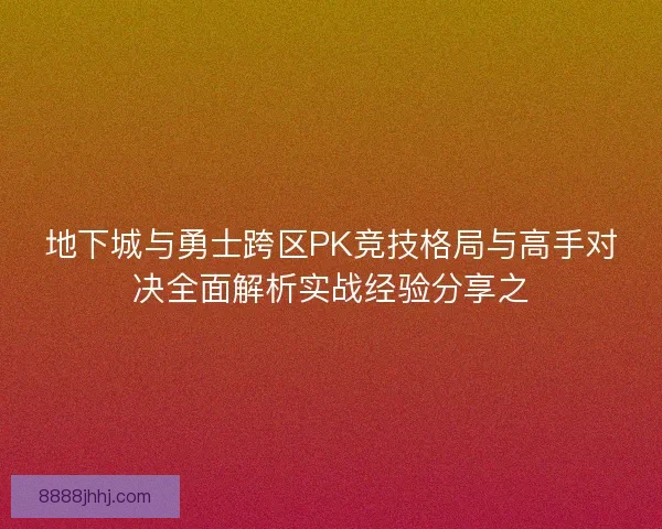 地下城与勇士跨区PK竞技格局与高手对决全面解析实战经验分享之 地下城与勇士跨区PK竞技格局与高手对决全面解析实战经验分享之