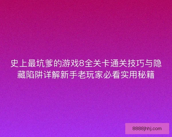 史上最坑爹的游戏8全关卡通关技巧与隐藏陷阱详解新手老玩家必看实用秘籍 史上最坑爹的游戏8全关卡通关技巧与隐藏陷阱详解新手老玩家必看实用秘籍