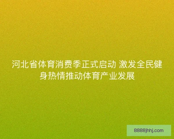 河北省体育消费季正式启动 激发全民健身热情推动体育产业发展