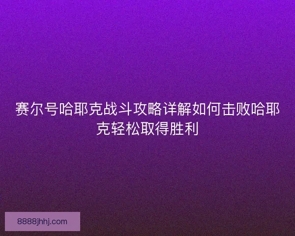 赛尔号哈耶克战斗攻略详解如何击败哈耶克轻松取得胜利