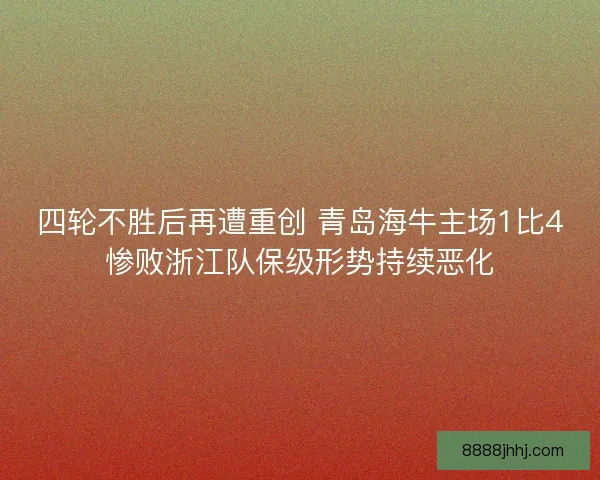 四轮不胜后再遭重创 青岛海牛主场1比4惨败浙江队保级形势持续恶化 四轮不胜后再遭重创 青岛海牛主场1比4惨败浙江队保级形势持续恶化